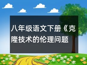 八年級(jí)語(yǔ)文下冊(cè)《克隆技術(shù)的倫理問題》教案一等獎(jiǎng)