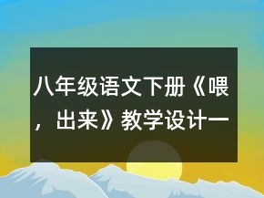 八年級(jí)語文下冊(cè)《喂，出來》教學(xué)設(shè)計(jì)一等獎(jiǎng)