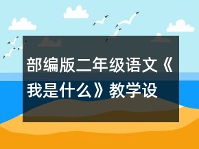 部編版二年級語文《我是什么》教學(xué)設(shè)計一等獎