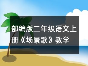 部編版二年級語文上冊《場景歌》教學(xué)設(shè)計一等獎