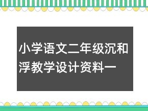 小學(xué)語文二年級：沉和浮教學(xué)設(shè)計資料一等獎