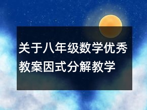 關(guān)于八年級數(shù)學(xué)優(yōu)秀教案因式分解教學(xué)設(shè)計一等獎