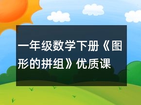 一年級(jí)數(shù)學(xué)下冊(cè)《圖形的拼組》優(yōu)質(zhì)課教學(xué)設(shè)計(jì)一等獎(jiǎng)