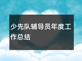 少先隊(duì)輔導(dǎo)員年度工作總結(jié)