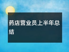 藥店?duì)I業(yè)員上半年總結(jié)
