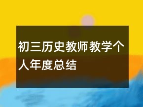 初三歷史教師教學個人年度總結