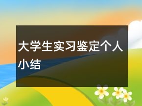大學生實習鑒定個人小結(jié)