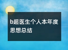 b超醫(yī)生個人本年度思想總結