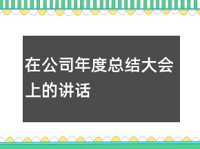 在公司年度總結(jié)大會上的講話