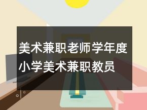 美術(shù)兼職老師學(xué)年度小學(xué)美術(shù)兼職教員工作總結(jié)