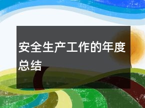 安全生產(chǎn)工作的年度總結(jié)
