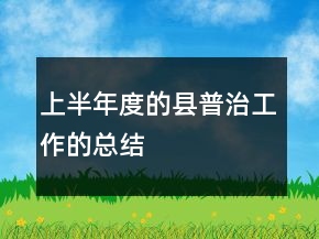 上半年度的縣普治工作的總結(jié)
