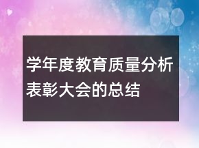 學(xué)年度教育質(zhì)量分析表彰大會的總結(jié)