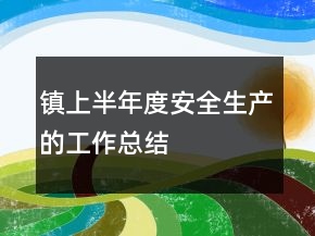 鎮(zhèn)上半年度安全生產(chǎn)的工作總結(jié)