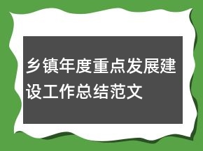 鄉(xiāng)鎮(zhèn)年度重點(diǎn)發(fā)展建設(shè)工作總結(jié)范文