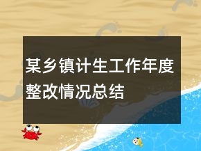 某鄉(xiāng)鎮(zhèn)計生工作年度整改情況總結