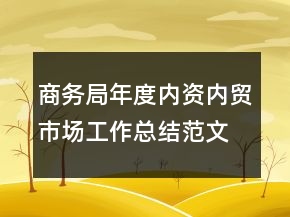 商務(wù)局年度內(nèi)資內(nèi)貿(mào)市場工作總結(jié)范文