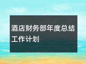 酒店財務(wù)部年度總結(jié)工作計劃