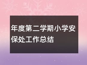 年度第二學(xué)期小學(xué)安保處工作總結(jié)