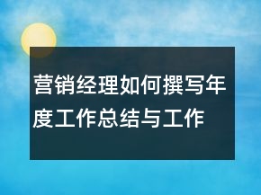 營銷經(jīng)理如何撰寫年度工作總結與工作規(guī)劃