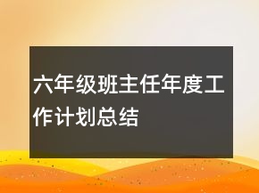 六年級(jí)班主任年度工作計(jì)劃總結(jié)