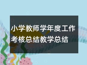 小學(xué)教師學(xué)年度工作考核總結(jié)教學(xué)總結(jié)