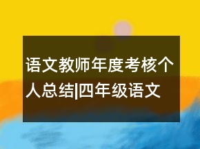 語文教師年度考核個人總結(jié)|四年級語文教師年度考核個人總結(jié)