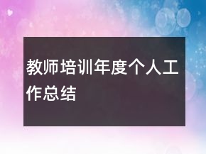 教師培訓(xùn)年度個(gè)人工作總結(jié)