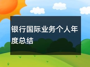 銀行國(guó)際業(yè)務(wù)個(gè)人年度總結(jié)
