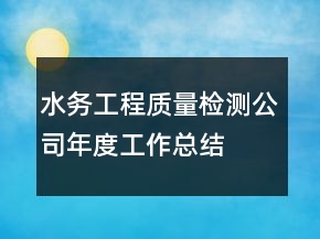 水務(wù)工程質(zhì)量檢測(cè)公司年度工作總結(jié)