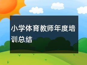 小學(xué)體育教師年度培訓(xùn)總結(jié)
