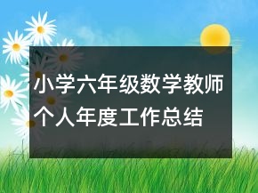 小學(xué)六年級(jí)數(shù)學(xué)教師個(gè)人年度工作總結(jié)