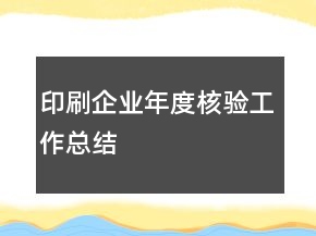 印刷企業(yè)年度核驗(yàn)工作總結(jié)