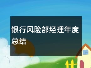 銀行風(fēng)險(xiǎn)部經(jīng)理年度總結(jié)