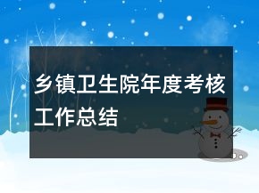鄉(xiāng)鎮(zhèn)衛(wèi)生院年度考核工作總結(jié)