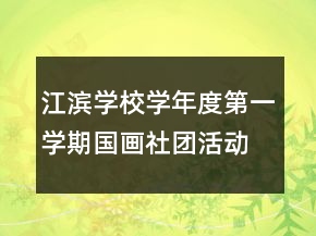江濱學(xué)校學(xué)年度第一學(xué)期國(guó)畫(huà)社團(tuán)活動(dòng)總結(jié)
