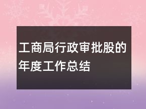 工商局行政審批股的年度工作總結(jié)