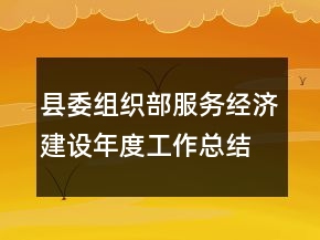 縣委組織部服務(wù)經(jīng)濟(jì)建設(shè)年度工作總結(jié)