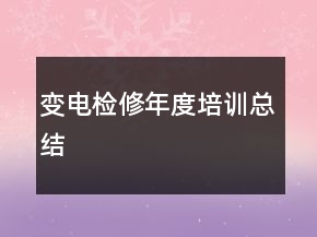變電檢修年度培訓(xùn)總結(jié)