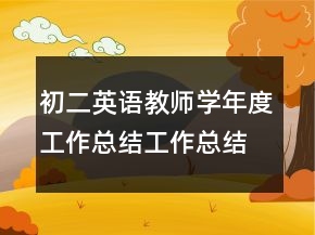 初二英語(yǔ)教師學(xué)年度工作總結(jié)工作總結(jié)