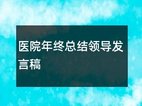 醫(yī)院年終總結(jié)領(lǐng)導(dǎo)發(fā)言稿