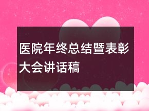 醫(yī)院年終總結(jié)暨表彰大會(huì)講話稿
