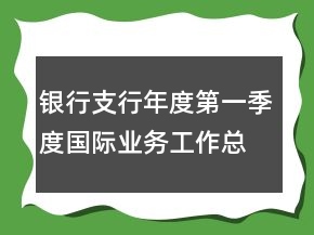 銀行支行年度第一季度國(guó)際業(yè)務(wù)工作總結(jié)