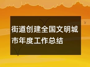 街道創(chuàng)建全國文明城市年度工作總結(jié)