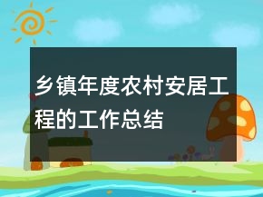 鄉(xiāng)鎮(zhèn)年度農(nóng)村安居工程的工作總結(jié)