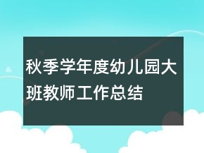 秋季學(xué)年度幼兒園大班教師工作總結(jié)