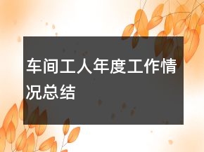 車(chē)間工人年度工作情況總結(jié)