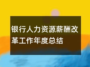 銀行人力資源薪酬改革工作年度總結(jié)
