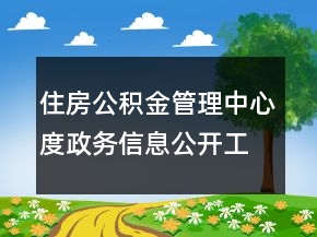住房公積金管理中心度政務(wù)信息公開(kāi)工作總結(jié)