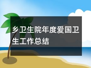 鄉(xiāng)衛(wèi)生院年度愛(ài)國(guó)衛(wèi)生工作總結(jié)